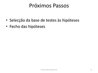 Próximos Passos

• Selecção da base de testes às hipóteses
• Fecho das hipóteses




                   (www.myteamblog.com)     12
 