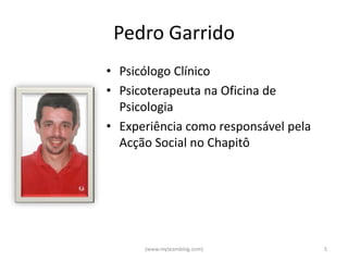 Pedro Garrido
• Psicólogo Clínico
• Psicoterapeuta na Oficina de
  Psicologia
• Experiência como responsável pela
  Acção Social no Chapitô




      (www.myteamblog.com)            5
 