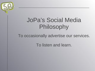 JoPa’s Social Media Philosophy To occasionally advertise our services. To listen and learn. 