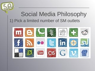 Social Media Philosophy 1) Pick a limited number of SM outlets 