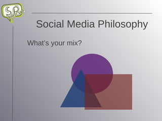 Social Media Philosophy What’s your mix? 