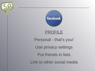 PROFILE Personal - that’s you! Use privacy settings Put friends in lists Link to other social media 