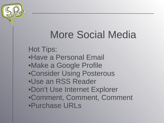More Social Media Hot Tips: Have a Personal Email Make a Google Profile Consider Using Posterous Use an RSS Reader Don’t Use Internet Explorer Comment, Comment, Comment Purchase URLs 