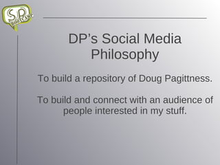 DP’s Social Media Philosophy To build a repository of Doug Pagittness. To build and connect with an audience of people interested in my stuff. 