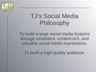 TJ’s Social Media Philosophy To build a large social media footprint through consistent, content-rich, and valuable social media impressions. To build a high-quality audience. 