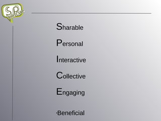 S harable P ersonal  I nteractive  C ollective E ngaging Beneficial 
