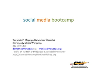 social media bootcamp


Demetrio P. Maguigad & Marissa Wasseluk
Community Media Workshop
312-369-6400
demetrio@newstips.org -- marissa@newstips.org
Follow on Twitter @dmaguigad & @npcommunicator
http://www.communitymediaworkshop.org
 