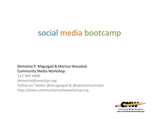 social media bootcamp


Demetrio P. Maguigad & Marissa Wasseluk
Community Media Workshop
312-369-6400
demetrio@newstips.org
Follow on Twitter @dmaguigad & @npcommunicator
http://www.communitymediaworkshop.org
 