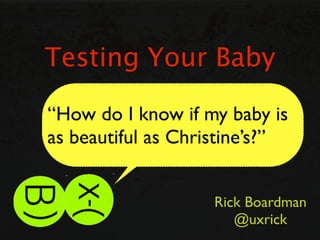 Testing Your Baby

“How do I know if my baby is
as beautiful as Christine’s?”


                    Rick Boardman
                       @uxrick
 