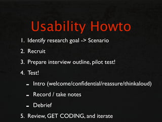 Usability Howto
1. Identify research goal -> Scenario
2. Recruit
3. Prepare interview outline, pilot test!
4. Test!

  -  ...