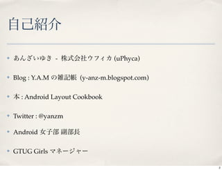 ✤                  -              (uPhyca)

✤   Blog : Y.A.M        (y-anz-m.blogspot.com)

✤     : Android Layout Cookbook

✤   Twitter : @yanzm

✤   Android

✤   GTUG Girls

                                                 2
 