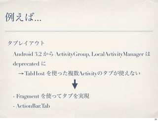 ...


Android 3.2       ActivityGroup, LocalActivityManager
deprecated
  → TabHost                Activity



- Fragment
- ActionBar.Tab

                                                        20
 