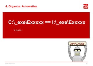 4. Organiza. Automatiza.




       C:_exeExxxxx == I:_exeExxxxx
             Y punto.




Gestión código fuente                     15
 
