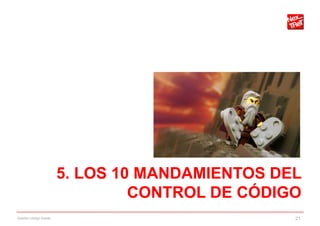 5. LOS 10 MANDAMIENTOS DEL
                                 CONTROL DE CÓDIGO
Gestión código fuente                            21
 