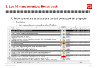 5. Los 10 mandamientos: Bonus track
▊▊▊▊▊▊▊▊▊▊▊▊▊▊▊▊▊▊▊▊▊▊▊▊▊▊▊▊▊▊▊▊▊▊▊▊▊▊▊▊▊▊▊▊▊▊▊▊▊▊▊▊▊▊▊▊▊▊▊▊▊

           A. Todo commit se asocia a una unidad de trabajo del proyecto.
                 Ejemplo:
                           Las tareas tienen un código identificativo.




Gestión código fuente                                                       38
 