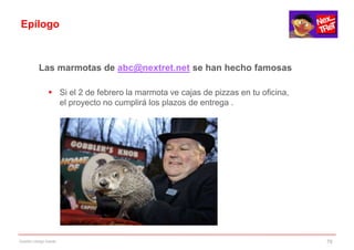 Epílogo



           Las marmotas de abc@nextret.net se han hecho famosas

                 Si el 2 de febrero la marmota ve cajas de pizzas en tu oficina,
                  el proyecto no cumplirá los plazos de entrega .




Gestión código fuente                                                               78
 