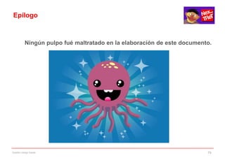 Epílogo



           Ningún pulpo fué maltratado en la elaboración de este documento.




Gestión código fuente                                                    79
 