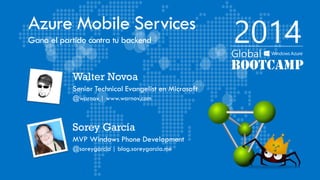 Azure Mobile Services
Gana el partido contra tu backend
Sorey García
MVP Windows Phone Development
@soreygarcia | blog.soreygarcia.me
Walter Novoa
Senior Technical Evangelist en Microsoft
@warnov | www.warnov.com
 