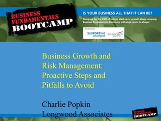 Business Growth and Risk Management:  Proactive Steps and Pitfalls to Avoid  Charlie Popkin Longwood Associates 