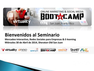 Bienvenidos al Seminario
Mercadeo Interactivo, Redes Sociales para Empresas & E-learning
Miércoles 30 de Abril de 2014, Sheraton Old San Juan
 