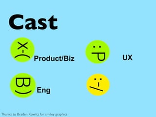 Cast
                     Product/Biz              UX



                       Eng


Thanks to Braden Kowitz for smiley g...