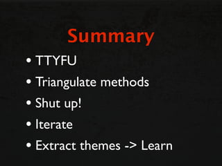 Summary
• TTYFU
• Triangulate methods
• Shut up!
• Iterate
• Extract themes -> Learn
 