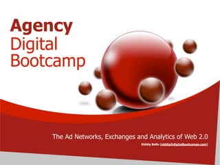Agency
Digital
Bootcamp



    The Ad Networks, Exchanges and Analytics of Web 2.0
                                 Siddiq Bello (siddiq@digitalbootcamps.com)
 