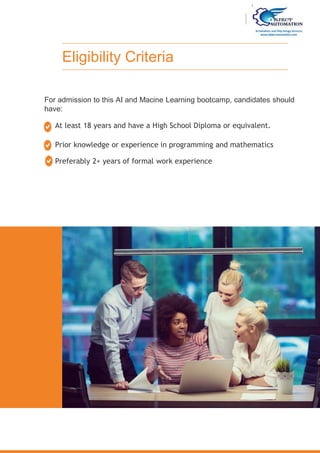 For admission to this AI and Macine Learning bootcamp, candidates should
have:
At least 18 years and have a High School Diploma or equivalent.
Prior knowledge or experience in programming and mathematics
Preferably 2+ years of formal work experience
Eligibility Criteria
 