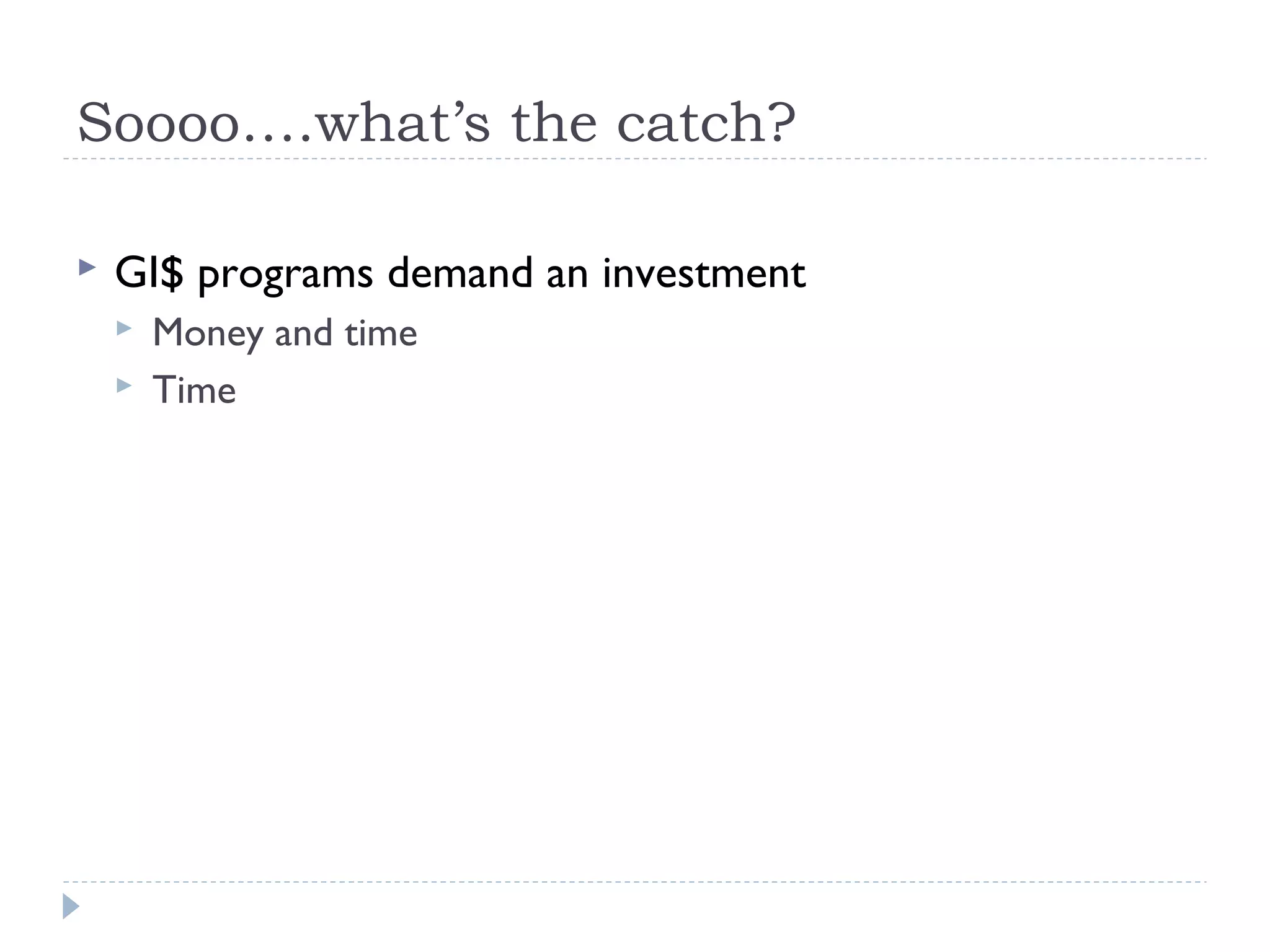Soooo….what’s the catch?
 GI$ programs demand an investment
 Money and time
 Time
 