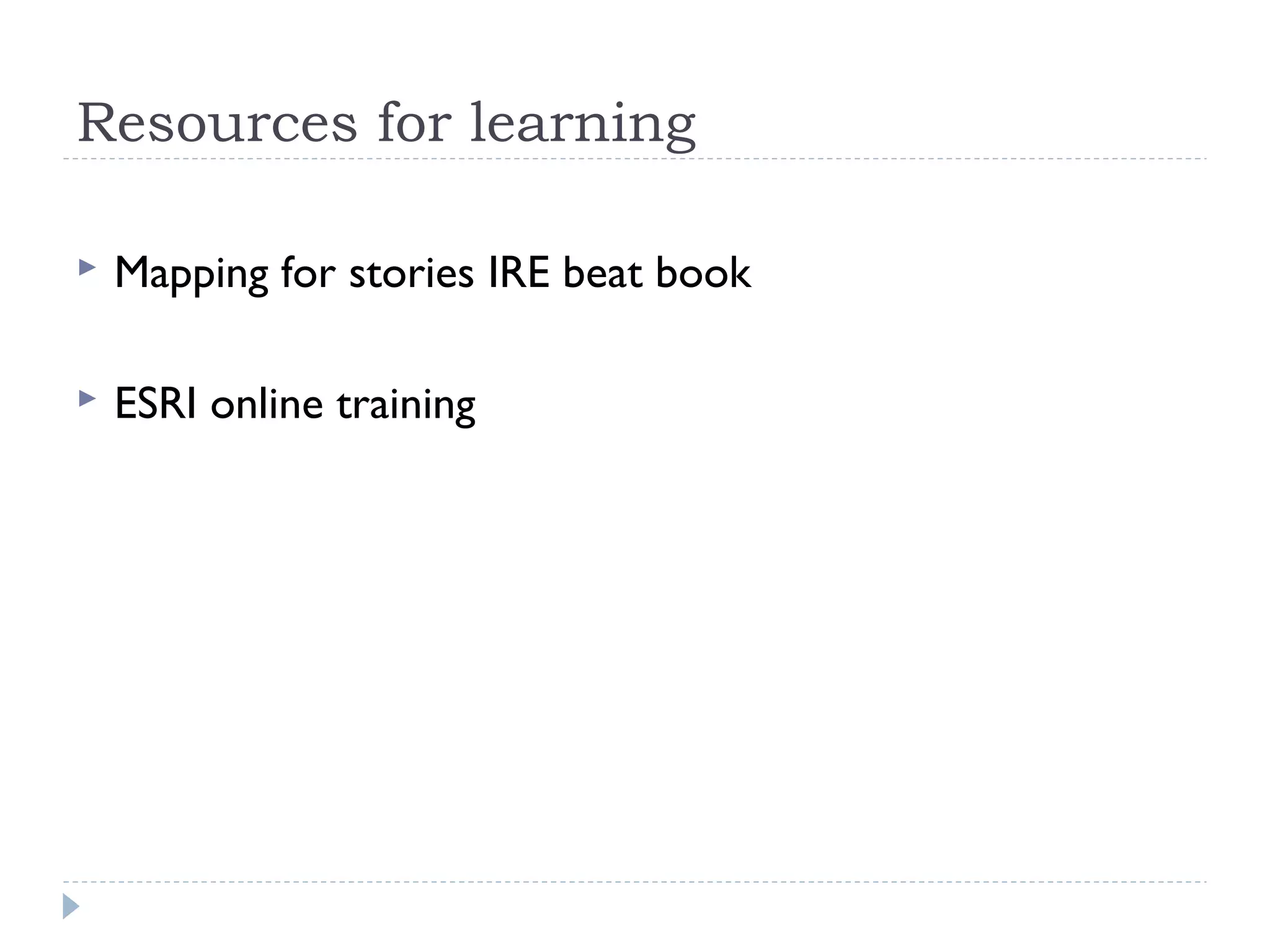 Resources for learning
 Mapping for stories IRE beat book
 ESRI online training
 