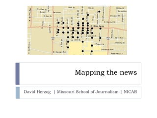 Mapping the news
David Herzog | Missouri School of Journalism | NICAR
 
