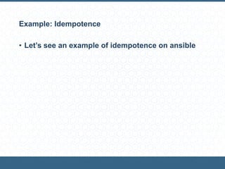 Example: Idempotence
• Let’s see an example of idempotence on ansible
 