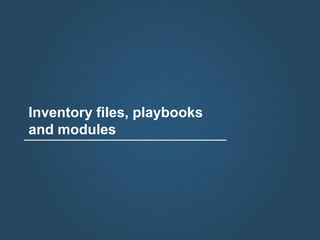 Inventory files, playbooks
and modules
 
