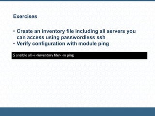 Exercises
• Create an inventory file including all servers you
can access using passwordless ssh
• Verify configuration with module ping
$ ansible all –i <inventory file> -m ping
 
