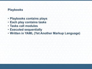 Playbooks
• Playbooks contains plays
• Each play contains tasks
• Tasks call modules
• Executed sequentially
• Written in YAML (Yet Another Markup Language)
 