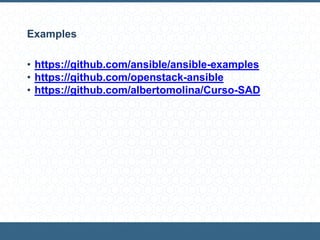 Examples
• https://github.com/ansible/ansible-examples
• https://github.com/openstack-ansible
• https://github.com/albertomolina/Curso-SAD
 