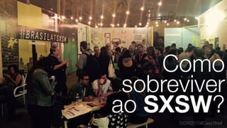 SXSW2015@Casa Brasil
Como
sobreviver
ao SXSW?
 