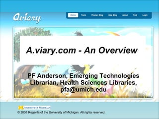 A.viary.com - An Overview  PF Anderson, Emerging Technologies Librarian, Health Sciences Libraries, pfa@umich.edu © 2008 Regents of the University of Michigan. All rights reserved. 
