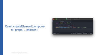 React.createElement(compone
nt, props, ...children)
 
