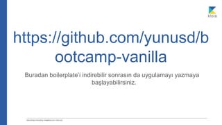 https://github.com/yunusd/b
ootcamp-vanilla
Buradan boilerplate’i indirebilir sonrasın da uygulamayı yazmaya
başlayabilirsiniz.
 
