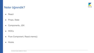 Neler öğrendik?
● React
● Props, State
● Components, JSX
● HOCs
● Pure Component, React.memo()
● Hooks
 