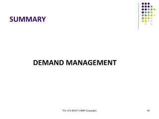 ITIL V3.0 BOOT CAMP (Copyright) 49
SUMMARY
DEMAND MANAGEMENT
 