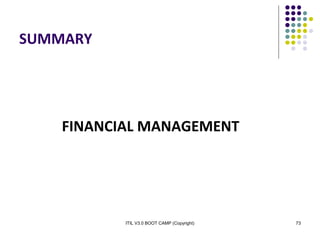 ITIL V3.0 BOOT CAMP (Copyright) 73
SUMMARY
FINANCIAL MANAGEMENT
 