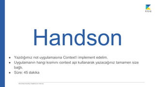 Handson
● Yazdığımız not uygulamasına Context’i implement edelim.
● Uygulamanın hangi kısmını context api kullanarak yazacağınız tamamen size
bağlı.
● Süre: 45 dakika
 