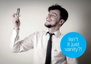 Isn’t
it just
vanity?!
 