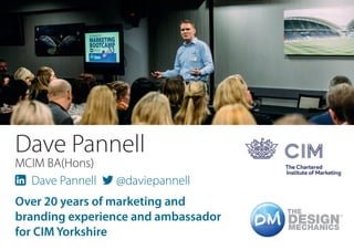 Dave Pannell
MCIM BA(Hons)
 Dave Pannell  @daviepannell
Over 20 years of marketing and
branding experience and ambassador
for CIM Yorkshire
 
