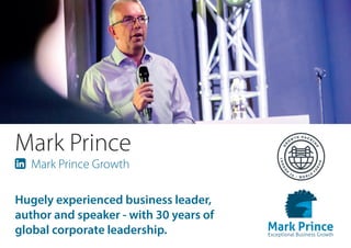 Mark Prince
 Mark Prince Growth
Hugely experienced business leader,
author and speaker - with 30 years of
global corporate leadership.
 