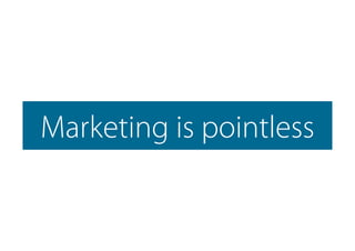 Marketing is pointless
 