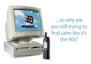 ... so why are
you still trying to
find sales like it’s
the 90s?
 