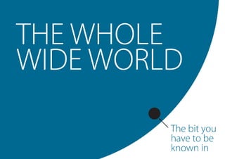 THE WHOLE
WIDE WORLD
The bit you
have to be
known in
 